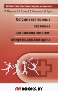 Острые и неотложные состояния при занятиях спортом: алгоритм действий врача. . Макарова Г.А., Поляев Б.А., Скибицкий В.В..