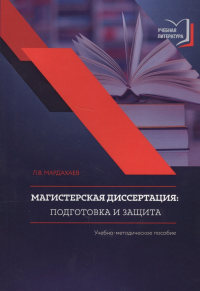 Магистерская диссертация: подготовка и защита. Учебное пособие. Мардахаев Л.В.