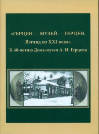 ГЕРЦЕН – МУЗЕЙ – ГЕРЦЕН. Взгляд из XXI века». К 40-летию Дома-музея А.И. Герцена. Желвакова И.А., Головко С.Р., Панькина М.А.