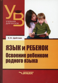 Язык и ребенок: Освоение ребенком родного языка. Учебник для вузов. . Цейтлин С.Н.Владос