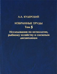 Избранные труды. Том 5. Исследования по ихтиологии, рыбному хозяй Т.5.. Кудерский Л.А.