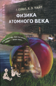Физика атомного века. Семат Г., Уайт Х. Э.
