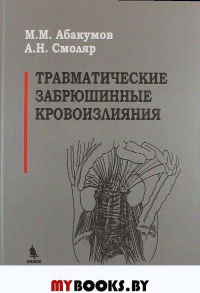Травматические забрюшинные кровоизлияния. Абакумов М.М., Смоляр А.Н.