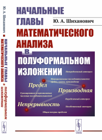 Начальные главы математического анализа в полуформальном изложении (…где не требуется даже школьных знаний начал анализа). Шиханович Ю.А.