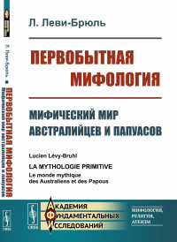 Первобытная мифология: Мифический мир австралийцев и папуасов. Пер. с фр.. Леви-Брюль Л.