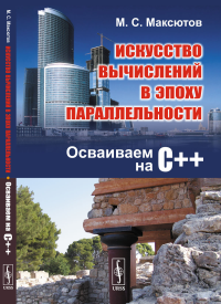 Искусство вычислений в эпоху параллельности: Осваиваем на С++. Максютов М.С.