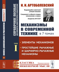 Механизмы в современной технике. Справочное пособие для инженеров, конструкторов и изобретателей. В 7 томах: Элементы механизмов. Простейшие рычажные и шарнирно-рычажные механизмы. Артоболевский И.И.