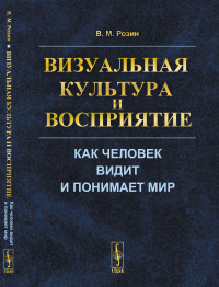 Визуальная культура и восприятие: Как человек видит и понимает мир. Розин В.М.