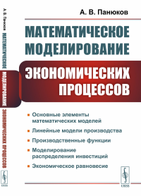 Математическое моделирование экономических процессов. Линейные модели производства. Производственные функции. Моделирование распределения инвестиций. Экономическое равновесие. Панюков А.В.