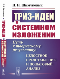 ТРИЗ-идеи в системном изложении: Путь к творческому результату: целостное представление и пошаговый анализ. Шимукович П.Н.