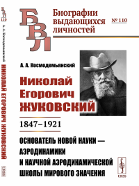 Космодемьянский А.А.. Николай Егорович Жуковский: 1847-1921. Основатель новой науки - аэродинамики и научной аэродинамической школы мирового значения