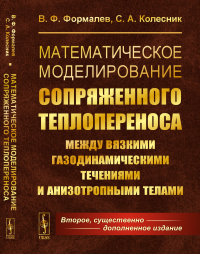 Формалев В.Ф., Колесников С.А.. Математическое моделирование сопряженного теплопереноса между вязкими газодинамическими течениями и анизотропными телами. 2-е изд., испр. и доп