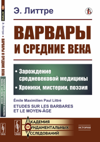 Варвары и Средние века: Зарождение средневековой медицины. Хроники, мистерии, поэзия. Пер. с фр.. Литтре Э.