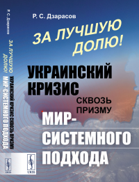 Дзарасов Р.С.. За лучшую долю!: Украинский кризис сквозь призму мир-системного подхода