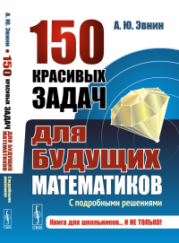 Эвнин А.Ю.. 150 красивых задач для будущих математиков: С подробными решениями: Учебное пособие