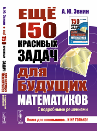 Эвнин А.Ю.. Еще 150 красивых задач для будущих математиков: С подробными решениями