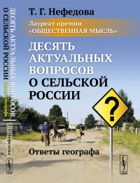 Десять актуальных вопросов о сельской России: Ответы географа. (Лауреат премии «Общественная мысль»). Нефедова Т.Г.