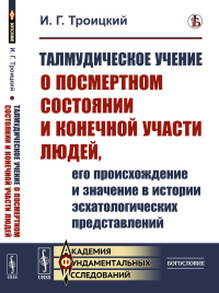 Талмудическое учение о посмертном состоянии и конечной участи людей, его происхождение и значение в истории эсхатологических представлений. Троицкий И.Г.