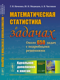 Математическая статистика в задачах: Около 650 задач с подробными решениями. . Ивченко Г.И., Медведев Ю.И., Чистяков А.В.. Изд.3, испр.