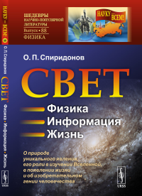 Свет: Физика. Информация. Жизнь: О природе уникального явления, его роли в изучении Вселенной, в появлении жизни и об изобретательном гении человечества. Спиридонов О.П.