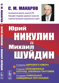 Юрий Никулин и Михаил Шуйдин: О секретах циркового юмора. О поисках злободневных клоунад, забавных пантомим. О создании уникальных комедийных персонажей. Макаров С.М.