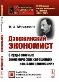 Дзержинский — экономист: О судьбоносных экономических свершениях "рыцаря революции". Михалкин В.А.