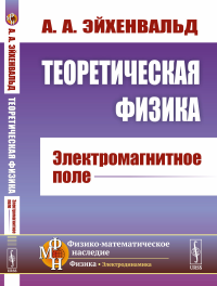 Теоретическая физика: Электромагнитное поле. Эйхенвальд А.А.