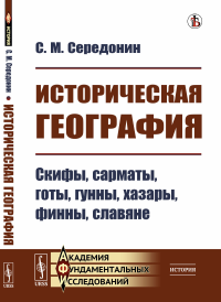 Историческая география: Скифы, сарматы, готы, гунны, хазары, финны, славяне. Середонин С.М.