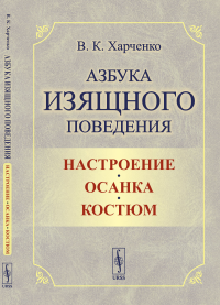 Азбука изящного поведения: Настроение. Осанка. Костюм. Харченко В.К.