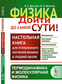 ТЕРМОДИНАМИКА И МОЛЕКУЛЯРНАЯ ФИЗИКА. Физика: дойти до самой сути! Настольная книга для углубленного изучения физики в средней школе. Книга 2: Термодинамика и молекулярная физика. Дельцов В.П., Дельцов