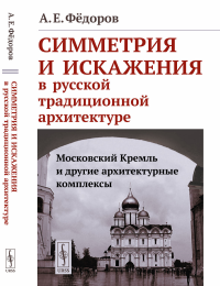 Симметрия и искажения в русской традиционной архитектуре: Московский Кремль и другие архитектурные комплексы. Фёдоров А.Е.