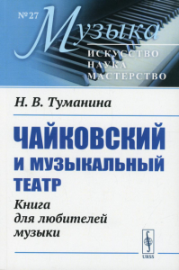 Чайковский и музыкальный театр: Книга для любителей музыки. Туманина Н.В.