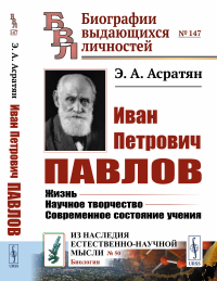 Иван Петрович Павлов: Жизнь. Научное творчество. Современное состояние учения. Асратян Э.А.