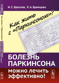 Как жить с "Паркинсоном"? Болезнь Паркинсона можно лечить эффективно!. Бреслав И.С., Брянцева Л.А.