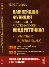 Важнейшая функция школьной математики — квадратичная — в задачах и решениях. Петров Н.Н.