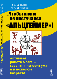 ...Чтобы к вам не постучался "Альцгеймер"! Активная работа мозга --- гарантия ясности ума и в пожилом возрасте. Бреслав И.С., Брянцева Л.А.