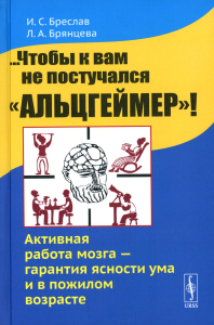 Бреслав И.С., Брянцева Л.А. ...Чтобы к вам не постучался "Альцгеймер"! Активная работа мозга - гарантия ясности ума и в пожилом возрасте