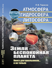 Земля --- беспокойная планета: Атмосфера, гидросфера, литосфера: Книга для школьников... и не только. Тарасов Л.В.