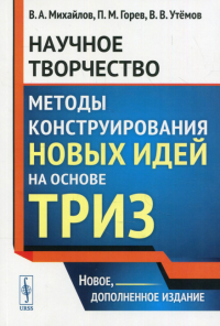 Горев П.М., Утемов В.В., Михайлов В. А.. Научное творчество: Методы конструирования новых идей на основе ТРИЗ: учебное пособие. 2-е изд