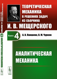 Аналитическая механика. Теоретическая механика в решениях задач из сборника И.В.Мещерского. Паншина А.В., Чуркин В.М.