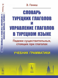 Гениш Э.. Словарь турецких глаголов и управление глаголов в турецком языке: Падежи существительных, стоящих при глаголах. Учебник грамматики