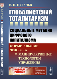 Глобалистский тоталитаризм: Социальные мутации цифрового капитализма: формирование человека и манипулятивные технологии управления. Пугачев В.П.