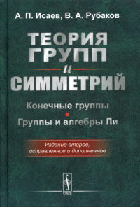 Рубаков В.А., Исаев А.П.. Теория групп и симметрий. Конечные группы. Группы и алгебры Ли. 2-е изд., испр.и доп