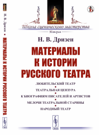 Материалы к истории русского театра: Любительский театр. Театральная цензура. К биографиям писателей и артистов. Мелочи театральной старины. Народный театр. Дризен Н.В.