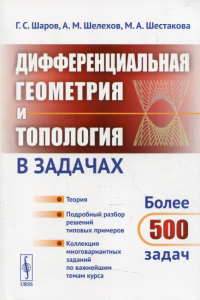 Шелехов А.М., Шаров Г.С., Шестакова М.А.. Дифференциальная геометрия и топология в задачах: Теория. Подробный разбор решений типовых примеров