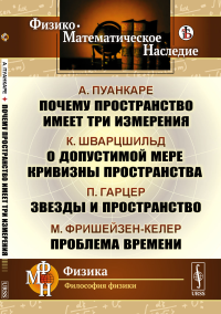 Почему пространство имеет три измерения / А.Пуанкаре. О допустимой мере кривизны пространства / К.Шварцшильд. Звезды и пространство / П.Гарцер. Проблема времени / М.Фришейзен-Келер. Пер. с фр. и нем..