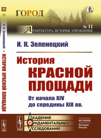 История Красной площади: От начала XIV до середины XIX вв.. Зеленецкий И.К.