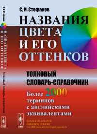 Названия цвета и его оттенков: Толковый словарь-справочник. Более 2000 терминов с английскими эквивалентами. Стефанов С.И.