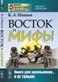 Восток и мифы: Древний Восток (Египет. Народы Месопотамии. Финикияне. Арийцы). Греция-Эллада (Сказания о героях. Мифы о Троянской войне. Быт греков по Илиаде и Одиссеи). Иванов К.А.