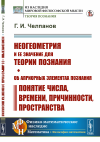 Челпанов Г.И. Неогеометрия и ее значение для теории познания. Об априорных элементах познания (понятие числа, времени, причинности, пространства)